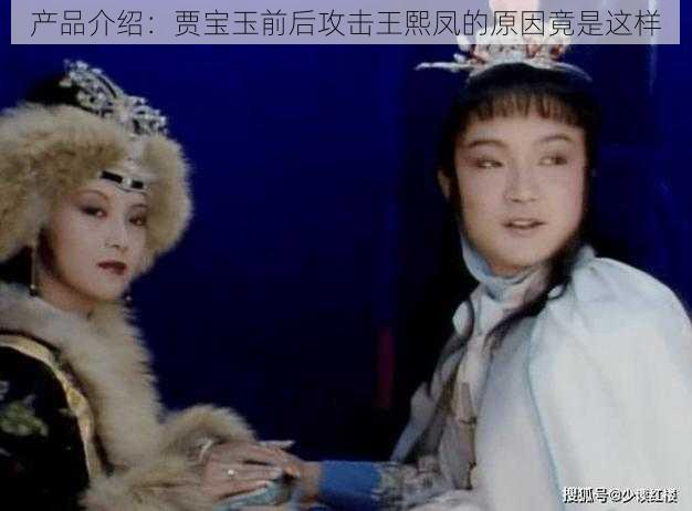 产品介绍:贾宝玉前后攻击王熙凤的原因竟是这样