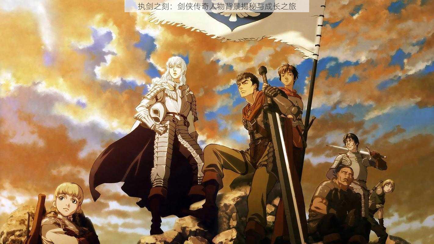 执剑之刻:剑侠传奇人物背景揭秘与成长之旅